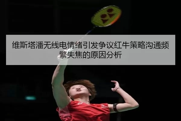 维斯塔潘无线电情绪引发争议红牛策略沟通频繁失焦的原因分析