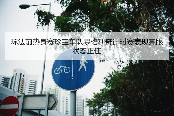 环法前热身赛珍宝车队罗格利奇计时赛表现亮眼状态正佳
