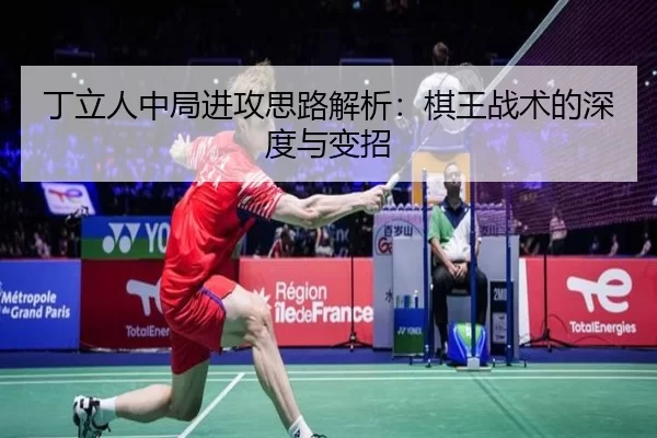 丁立人中局进攻思路解析：棋王战术的深度与变招